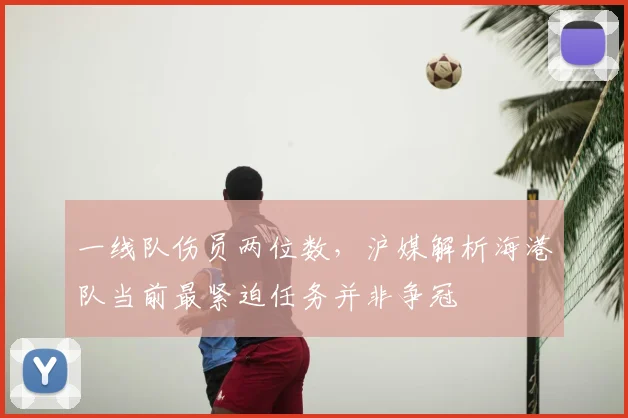 一线队伤员两位数,沪媒解析海港队当前最紧迫任务并非争冠