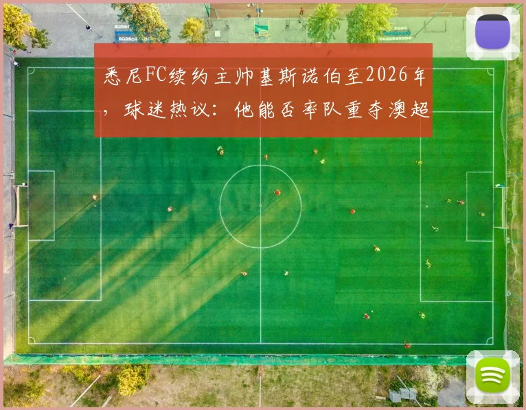 悉尼FC续约主帅基斯诺伯至2026年，球迷热议：他能否率队重夺澳超冠军？