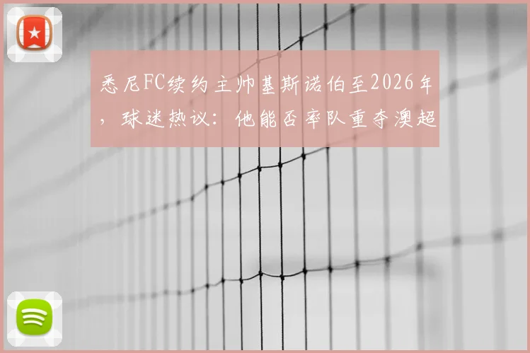 悉尼FC续约主帅基斯诺伯至2026年,球迷热议:他能否率队重夺澳超冠军?