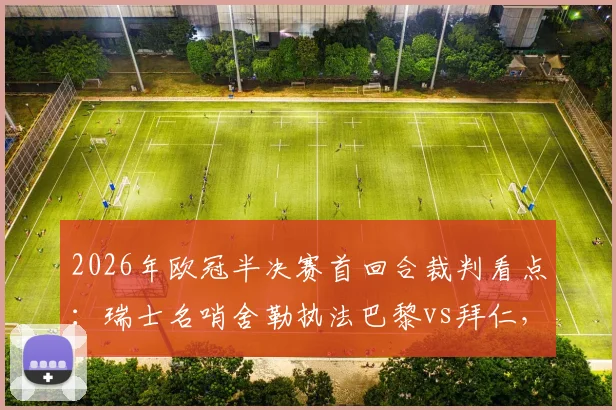 2026年欧冠半决赛首回合裁判看点：瑞士名哨舍勒执法巴黎vs拜仁，他的判罚风格与历史记录全解析