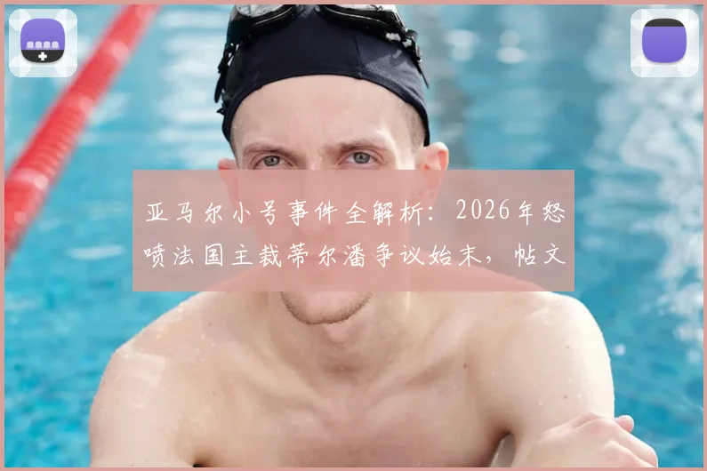 亚马尔小号事件全解析:2026年怒喷法国主裁蒂尔潘争议始末,帖文为何秒删