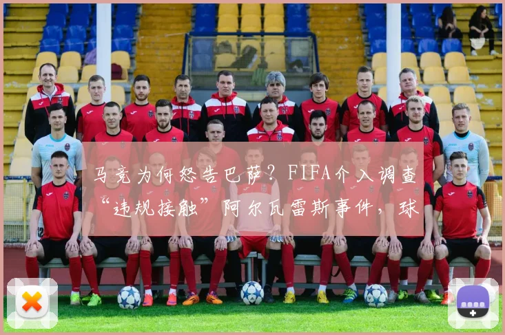 马竞为何怒告巴萨?FIFA介入调查“违规接触”阿尔瓦雷斯事件,球迷需知三大关键