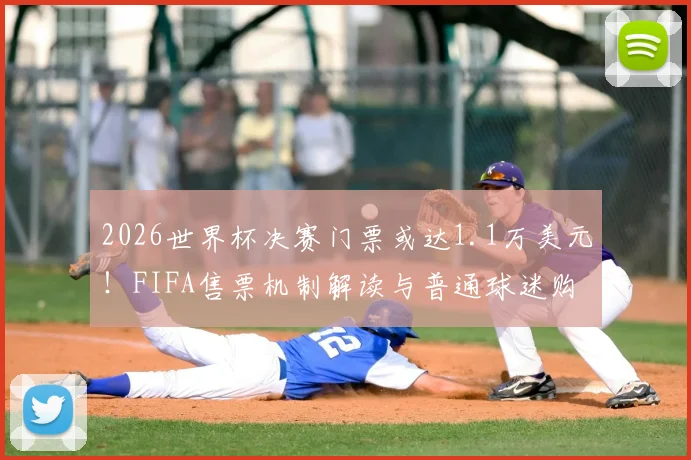 2026世界杯决赛门票或达1.1万美元!FIFA售票机制解读与普通球迷购票指南