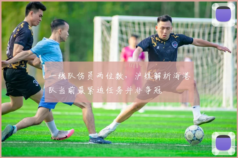 一线队伤员两位数，沪媒解析海港队当前最紧迫任务并非争冠