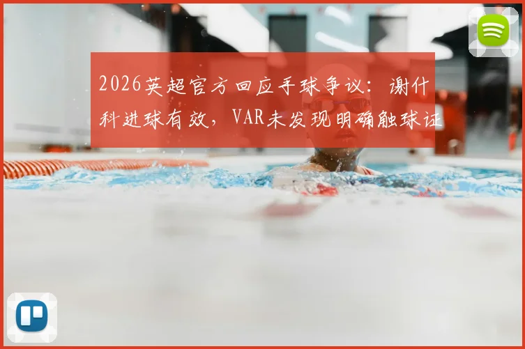 2026英超官方回应手球争议：谢什科进球有效，VAR未发现明确触球证据引热议