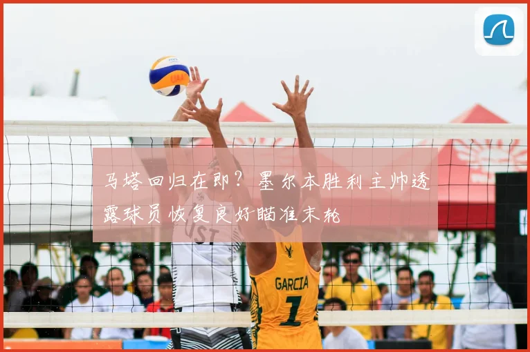 马塔回归在即？墨尔本胜利主帅透露球员恢复良好瞄准末轮