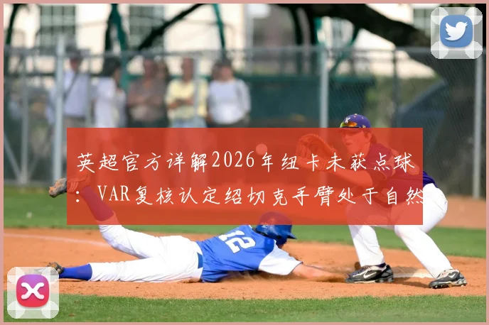 英超官方详解2026年纽卡未获点球:VAR复核认定绍切克手臂处于自然防守位置