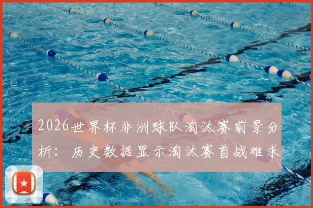 2026世界杯非洲球队淘汰赛前景分析:历史数据显示淘汰赛首战难求一胜,实力差距仍是核心问题