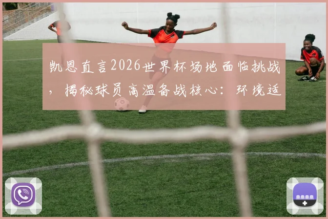 凯恩直言2026世界杯场地面临挑战,揭秘球员高温备战核心:环境适应远比硬件更重要
